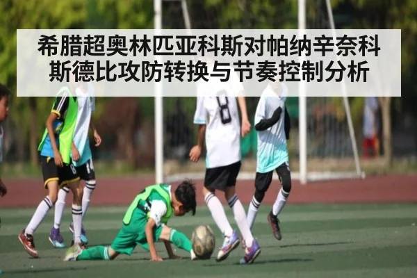 希腊超奥林匹亚科斯对帕纳辛奈科斯德比攻防转换与节奏控制分析