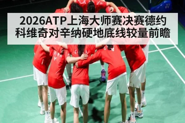2026ATP上海大师赛决赛德约科维奇对辛纳硬地底线较量前瞻